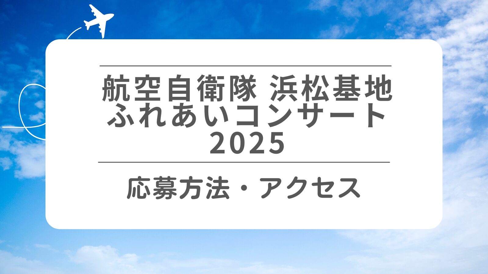 【航空自衛隊-浜松基地ふれあいコンサート2025】応募方法・アクセスについて